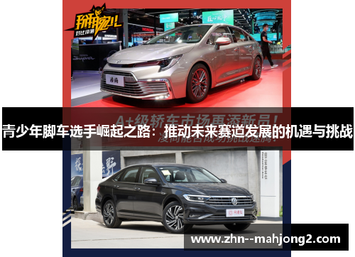 青少年脚车选手崛起之路：推动未来赛道发展的机遇与挑战