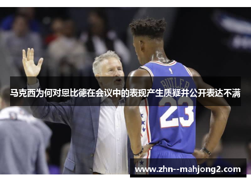 马克西为何对恩比德在会议中的表现产生质疑并公开表达不满