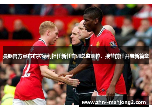 曼联官方宣布布拉德利担任新任青训总监职位，接替前任开启新篇章